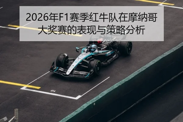 2026年F1赛季红牛队在摩纳哥大奖赛的表现与策略分析