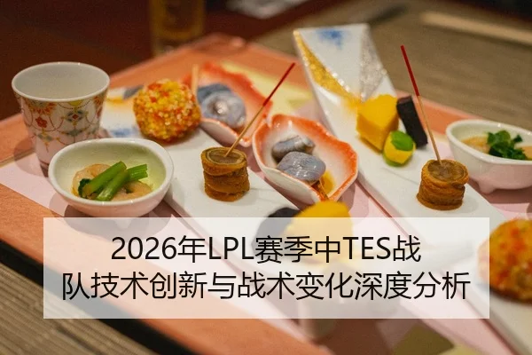 2026年LPL赛季中TES战队技术创新与战术变化深度分析