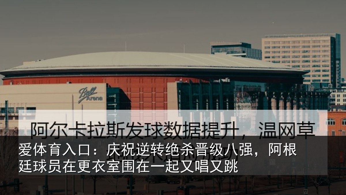 爱体育入口：庆祝相关情况，阿根相关情况在一起又唱又跳