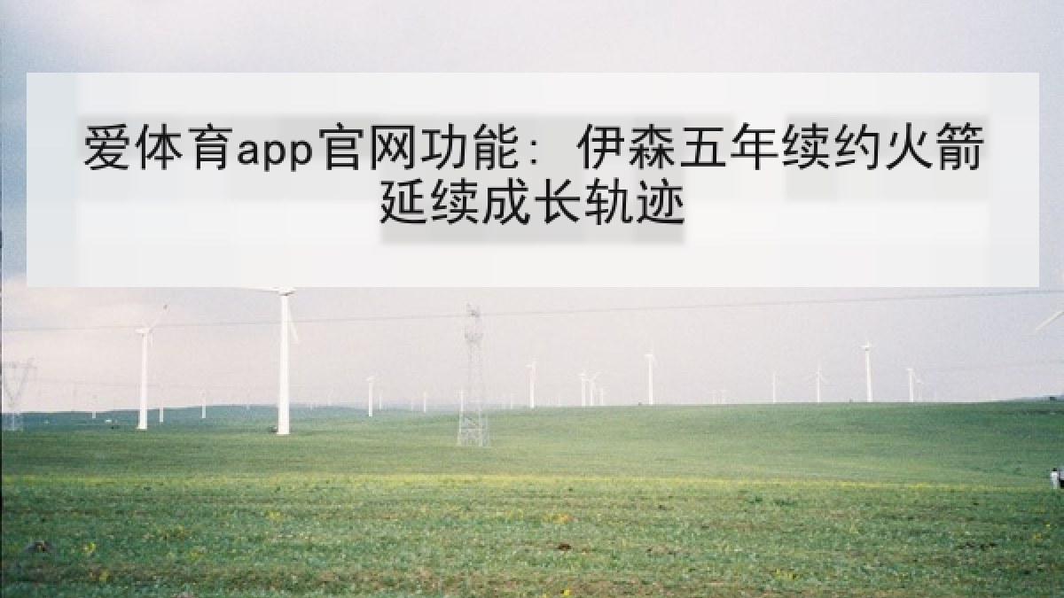 爱体育app官网功能: 伊森五年续约火箭延续成长轨迹