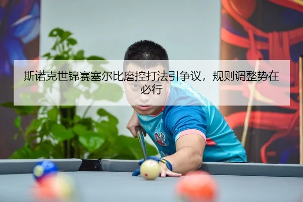 斯诺克世锦赛塞尔比磨控打法引争议，规则调整势在必行