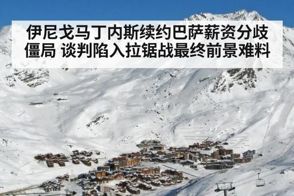 伊尼戈马丁内斯续约巴萨薪资分歧僵局 谈判陷入拉锯战最终前景难料