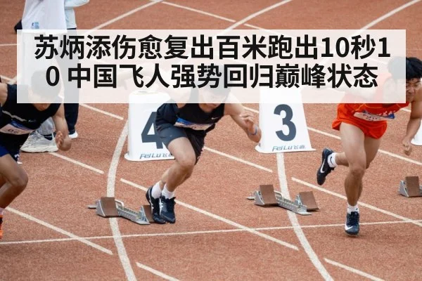 苏炳添伤愈复出百米跑出10秒10 中国飞人强势回归巅峰状态