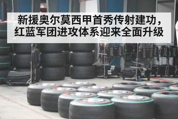 新援奥尔莫西甲首秀传射建功，红蓝军团进攻体系迎来全面升级