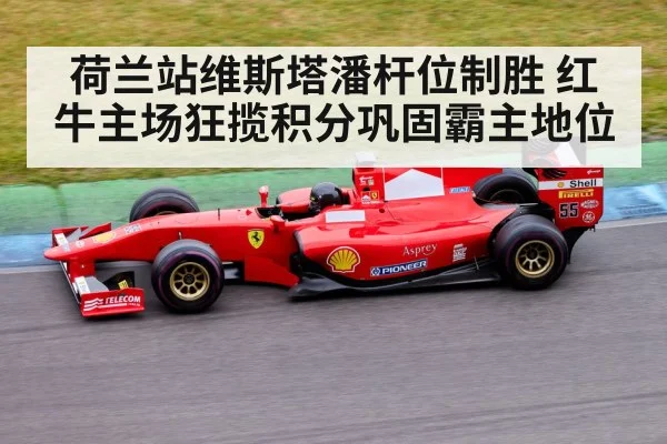 荷兰站维斯塔潘杆位制胜 红牛主场狂揽积分巩固霸主地位